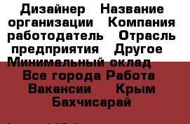 Дизайнер › Название организации ­ Компания-работодатель › Отрасль предприятия ­ Другое › Минимальный оклад ­ 1 - Все города Работа » Вакансии   . Крым,Бахчисарай